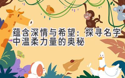 蕴含深情与希望:探寻名字中温柔力量的奥秘