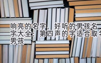 响亮的名字,好听的男孩名字大全:第四声的字 适合取名男孩