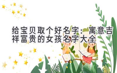 给宝贝取个好名字:寓意吉祥富贵的女孩名字大全
