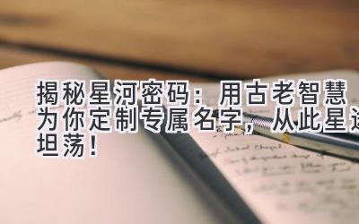 揭秘星河密码:用古老智慧为你定制专属名字,从此星途坦荡!