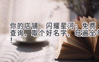 你的店铺,闪耀星河:免费查询,取个好名字,旺遍全年!