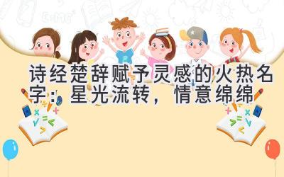 诗经楚辞赋予灵感的火热名字:星光流转,情意绵绵