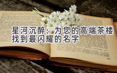 星河沉醉:为您的高端茶楼找到最闪耀的名字
