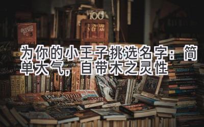   为你的小王子挑选名字：简单大气，自带木之灵性 