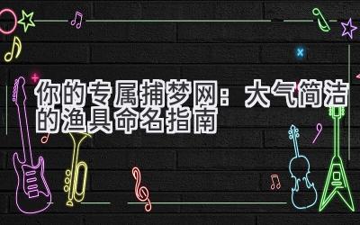 你的专属捕梦网:大气简洁的渔具命名指南