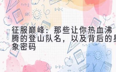   征服巅峰：那些让你热血沸腾的登山队名，以及背后的星象密码 