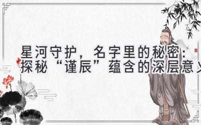   星河守护，名字里的秘密：探秘“谨辰”蕴含的深层意义 