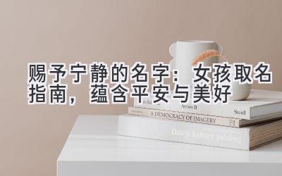  赐予宁静的名字：女孩取名指南，蕴含平安与美好 