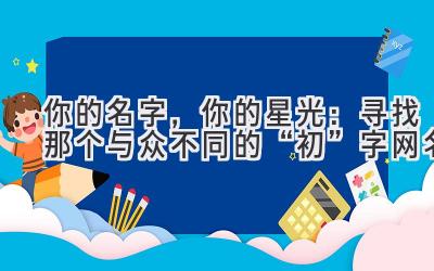   你的名字，你的星光：寻找那个与众不同的“初”字网名 