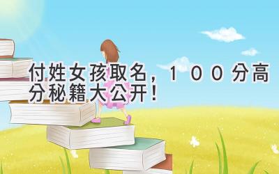  付姓女孩取名，100分高分秘籍大公开！ 