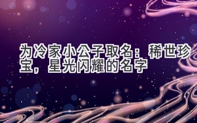   为冷家小公子取名：稀世珍宝，星光闪耀的名字 