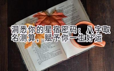 洞悉你的星宿密码:八字取名测算,赋予你一生好运