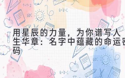用星辰的力量,为你谱写人生华章:名字中蕴藏的命运密码