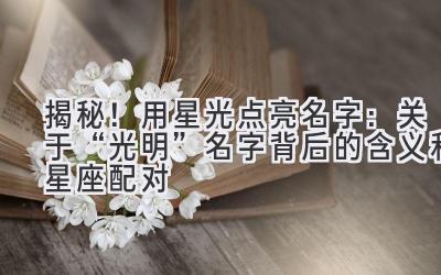揭秘!用星光点亮名字:关于“光明”名字背后的含义和星座配对