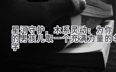 星河守护,木系灵动:为你的男孩儿取一个充满力量的名字