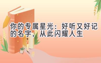 你的专属星光:好听又好记的名字,从此闪耀人生