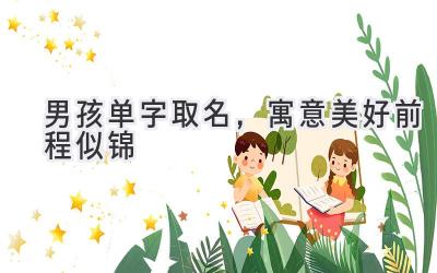 男孩单字取名,寓意美好前程似锦