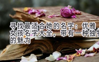 寻找最适合她的名字:优雅女孩名字大全,带有一种独特的魅力
