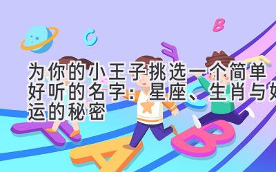   为你的小王子挑选一个简单好听的名字：星座、生肖与好运的秘密 