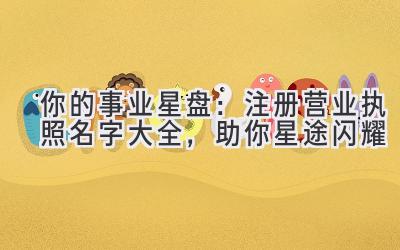  你的事业星盘：注册营业执照名字大全，助你星途闪耀 