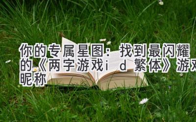 你的专属星图:找到最闪耀的《两字游戏id繁体》游戏昵称