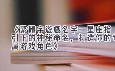 《繁體字遊戲名字:星座指引下的神秘命名,打造你的专属游戏角色》