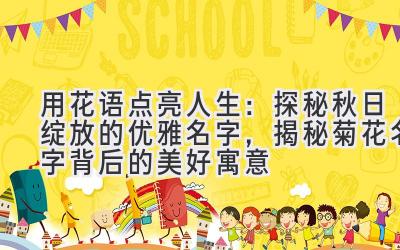 用花语点亮人生:探秘秋日绽放的优雅名字,揭秘菊花名字背后的美好寓意