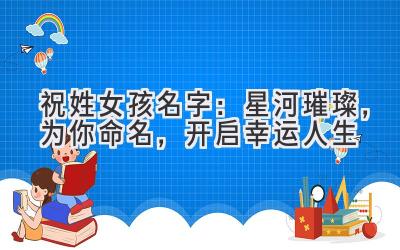 祝姓女孩名字:星河璀璨,为你命名,开启幸运人生