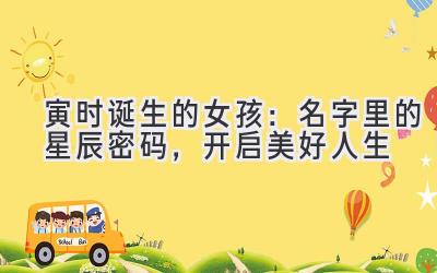 寅时诞生的女孩:名字里的星辰密码,开启美好人生