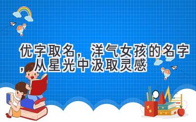 优字取名,洋气女孩的名字,从星光中汲取灵感