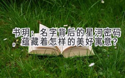 书玥:名字背后的星河密码,蕴藏着怎样的美好寓意?