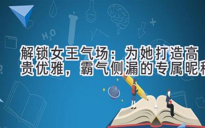解锁女王气场:为她打造高贵优雅,霸气侧漏的专属昵称