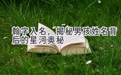 翰字入名,揭秘男孩姓名背后的星河奥秘