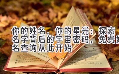 你的姓名,你的星光:探索名字背后的宇宙密码,免费姓名查询从此开始