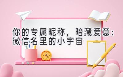 你的专属昵称,暗藏爱意:微信名里的小宇宙