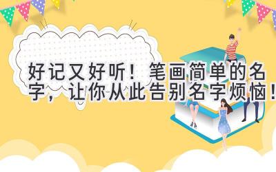 好记又好听!笔画简单的名字,让你从此告别名字烦恼!