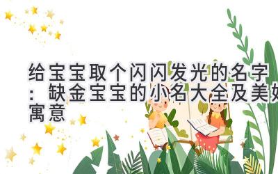 给宝宝取个闪闪发光的名字:缺金宝宝的小名大全及美好寓意