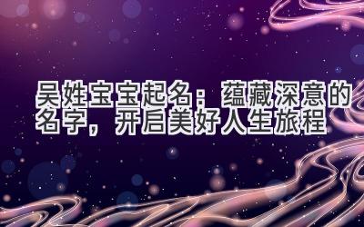 吴姓宝宝起名:蕴藏深意的名字,开启美好人生旅程