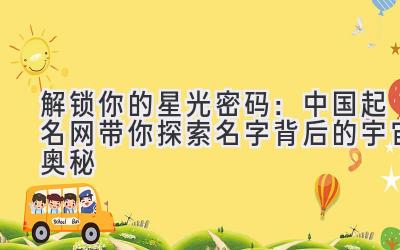 解锁你的星光密码:中国起名网带你探索名字背后的宇宙奥秘
