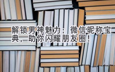 解锁男神魅力:微信昵称宝典,助你闪耀朋友圈!
