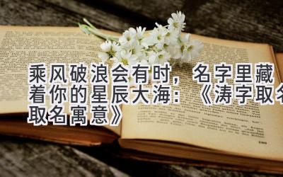  乘风破浪会有时，名字里藏着你的星辰大海：《涛字取名取名寓意》 