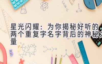 星光闪耀:为你揭秘好听的两个重复字名字背后的神秘力量