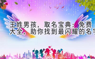 王姓男孩,取名宝典:免费大全,助你找到最闪耀的名字