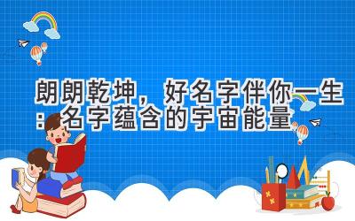 朗朗乾坤,好名字伴你一生:名字蕴含的宇宙能量