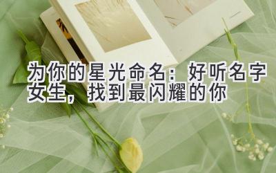   为你的星光命名：好听名字女生，找到最闪耀的你 