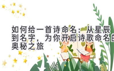 如何给一首诗命名:从星辰到名字,为你开启诗歌命名的奥秘之旅
