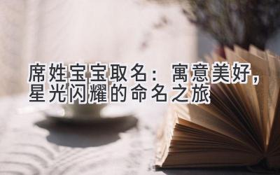 席姓宝宝取名:寓意美好,星光闪耀的命名之旅