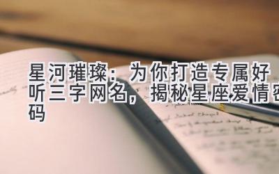 星河璀璨:为你打造专属好听三字网名,揭秘星座爱情密码
