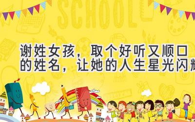 谢姓女孩,取个好听又顺口的姓名,让她的人生星光闪耀