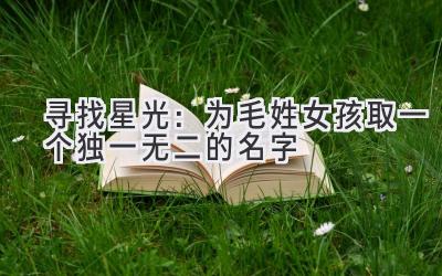 寻找星光:为毛姓女孩取一个独一无二的名字